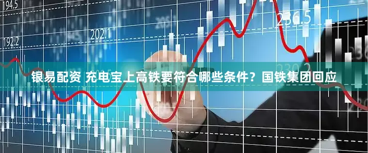 银易配资 充电宝上高铁要符合哪些条件？国铁集团回应