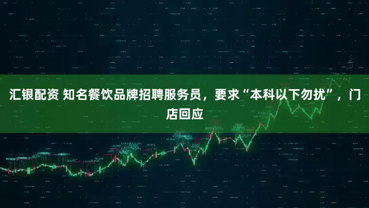 汇银配资 知名餐饮品牌招聘服务员，要求“本科以下勿扰”，门店回应