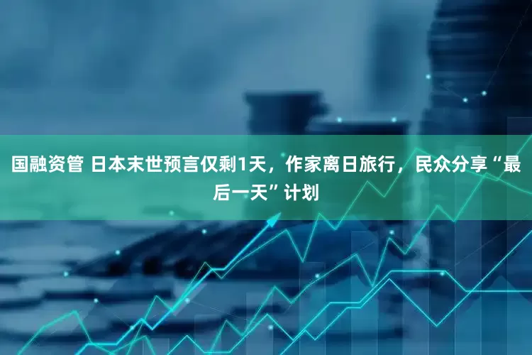 国融资管 日本末世预言仅剩1天，作家离日旅行，民众分享“最后一天”计划