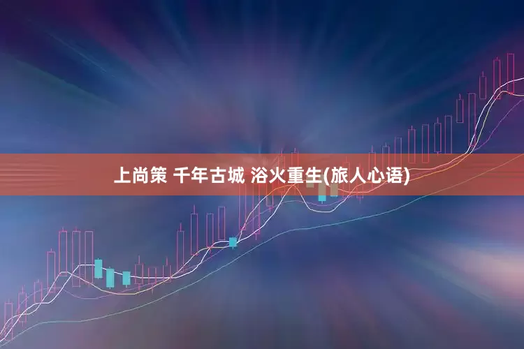 上尚策 千年古城 浴火重生(旅人心语)