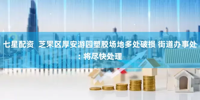 七星配资  芝罘区厚安游园塑胶场地多处破损 街道办事处: 将尽快处理