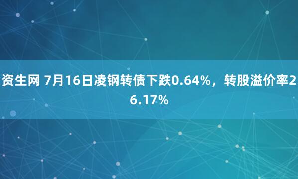 资生网 7月16日凌钢转债下跌0.64%，转股溢价率26.17%