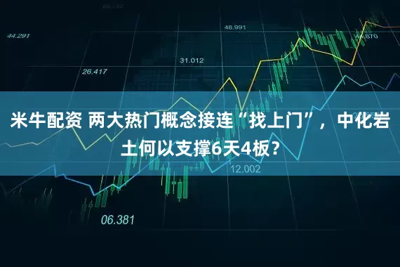 米牛配资 两大热门概念接连“找上门”，中化岩土何以支撑6天4板？