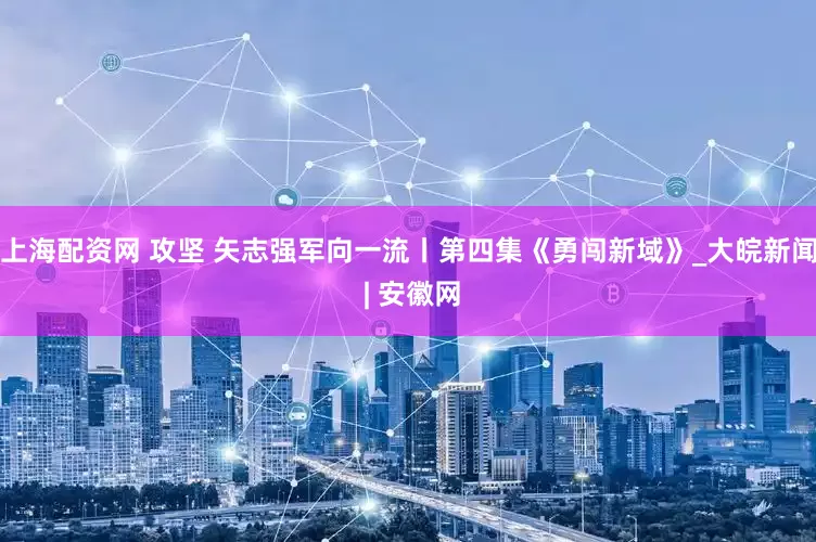 上海配资网 攻坚 矢志强军向一流丨第四集《勇闯新域》_大皖新闻 | 安徽网
