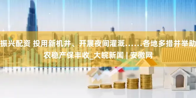 振兴配资 投用新机井、开展夜间灌溉……各地多措并举助农稳产保丰收_大皖新闻 | 安徽网
