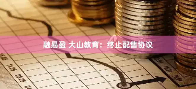 融易盈 大山教育：终止配售协议