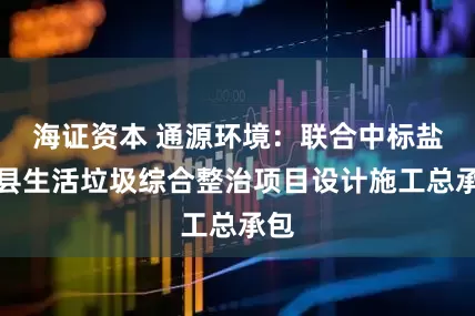 海证资本 通源环境：联合中标盐亭县生活垃圾综合整治项目设计施工总承包