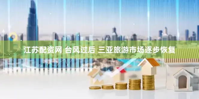 江苏配资网 台风过后 三亚旅游市场逐步恢复