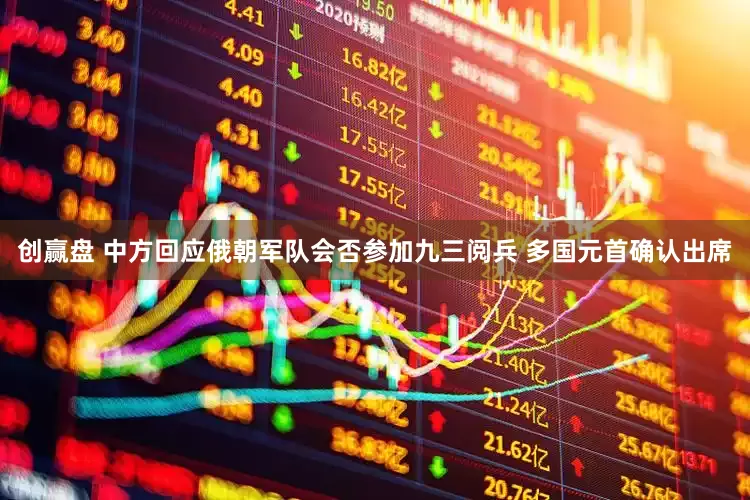 创赢盘 中方回应俄朝军队会否参加九三阅兵 多国元首确认出席