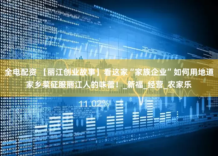 全电配资 【丽江创业故事】看这家“家族企业”如何用地道家乡菜征服丽江人的味蕾！_新福_经营_农家乐