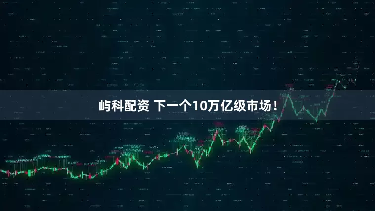 屿科配资 下一个10万亿级市场！