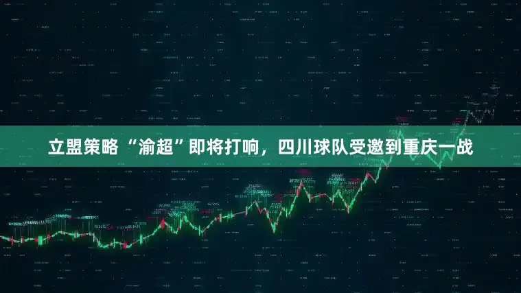 立盟策略 “渝超”即将打响，四川球队受邀到重庆一战