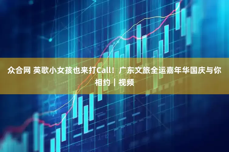 众合网 英歌小女孩也来打Call！广东文旅全运嘉年华国庆与你相约｜视频