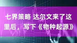 七界策略 达尔文来了这里后，写下《物种起源》