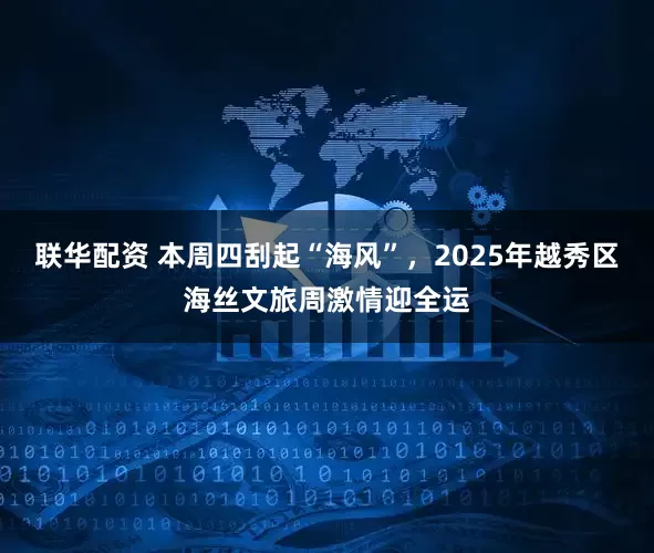 联华配资 本周四刮起“海风”，2025年越秀区海丝文旅周激情迎全运