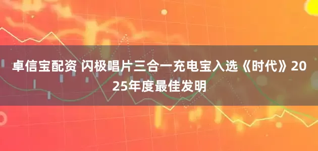 卓信宝配资 闪极唱片三合一充电宝入选《时代》2025年度最佳发明