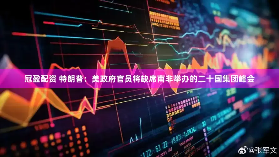 冠盈配资 特朗普：美政府官员将缺席南非举办的二十国集团峰会