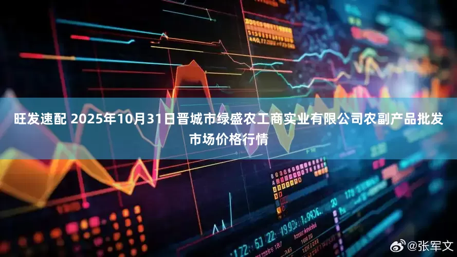 旺发速配 2025年10月31日晋城市绿盛农工商实业有限公司农副产品批发市场价格行情