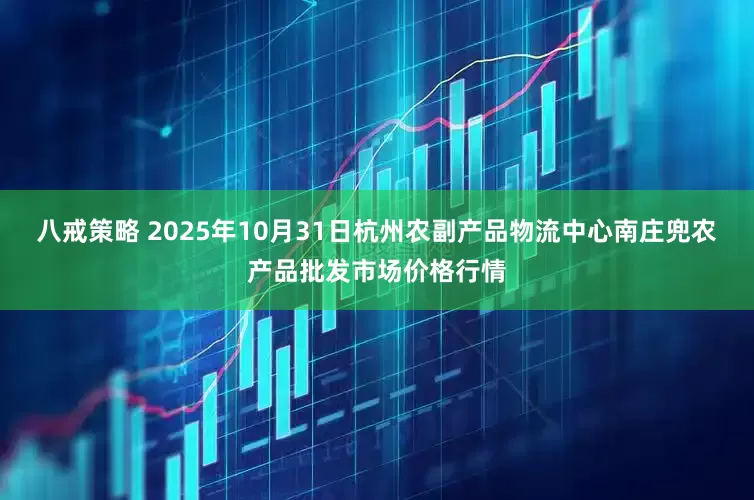 八戒策略 2025年10月31日杭州农副产品物流中心南庄兜农产品批发市场价格行情