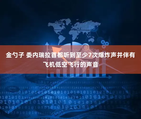 金勺子 委内瑞拉首都听到至少7次爆炸声并伴有飞机低空飞行的声音