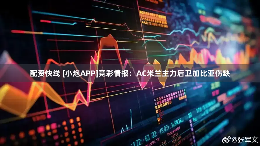 配资快线 [小炮APP]竞彩情报：AC米兰主力后卫加比亚伤缺