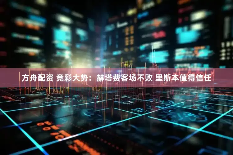方舟配资 竞彩大势：赫塔费客场不败 里斯本值得信任