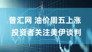 普汇网 油价周五上涨 投资者关注美伊谈判