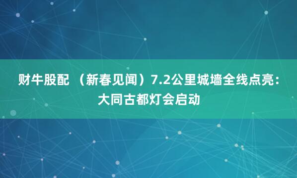 财牛股配 （新春见闻）7.2公里城墙全线点亮：大同古都灯会启动