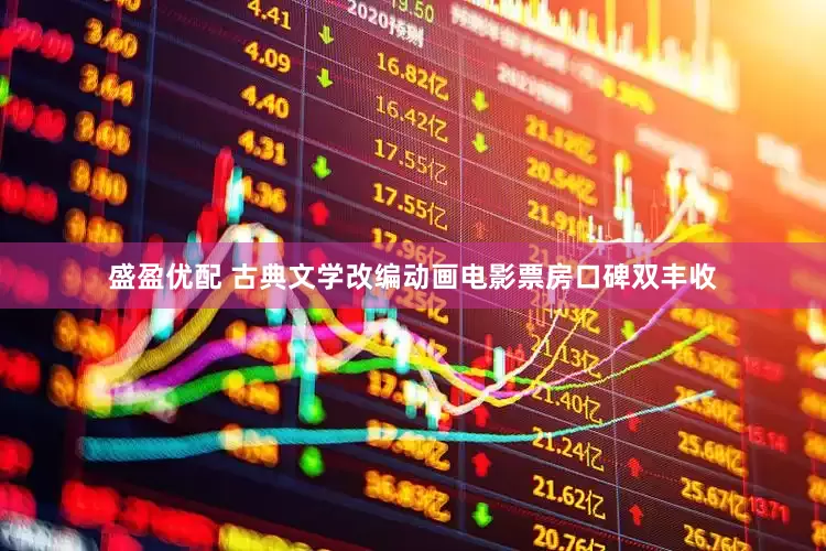 盛盈优配 古典文学改编动画电影票房口碑双丰收