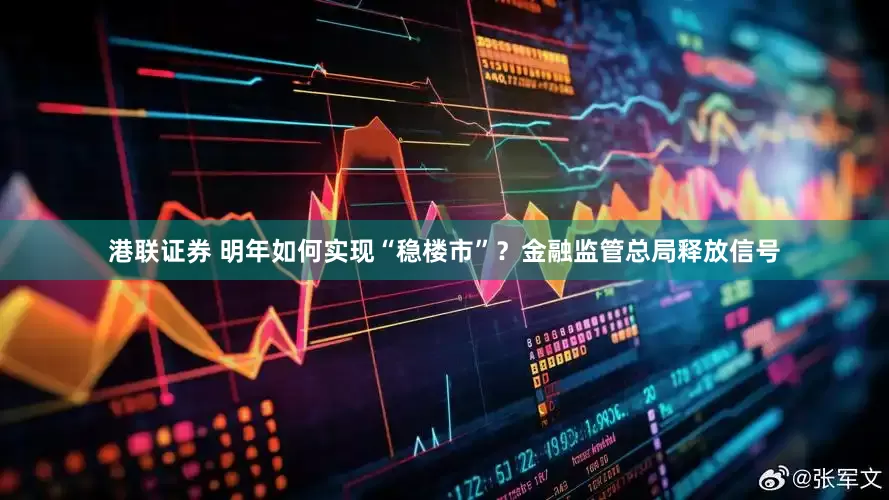 港联证券 明年如何实现“稳楼市”？金融监管总局释放信号