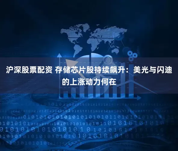 沪深股票配资 存储芯片股持续飙升：美光与闪迪的上涨动力何在